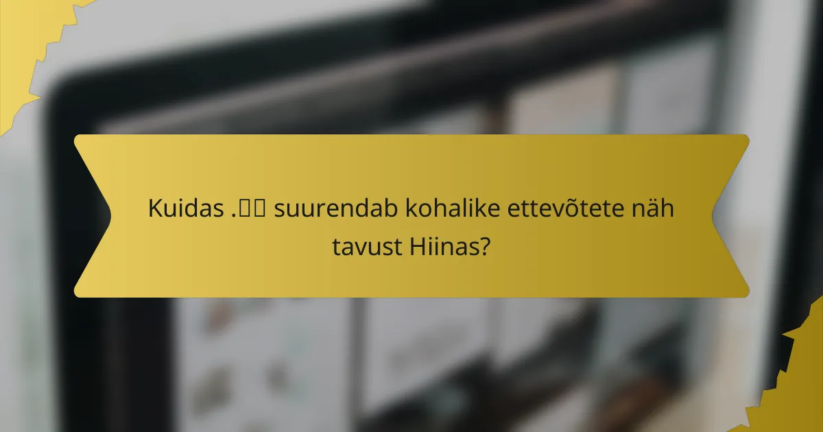 Kuidas .中国 suurendab kohalike ettevõtete nähtavust Hiinas?