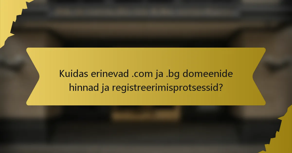 Kuidas erinevad .com ja .bg domeenide hinnad ja registreerimisprotsessid?