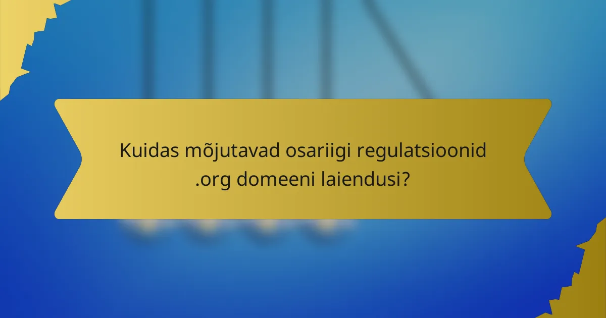 Kuidas mõjutavad osariigi regulatsioonid .org domeeni laiendusi?