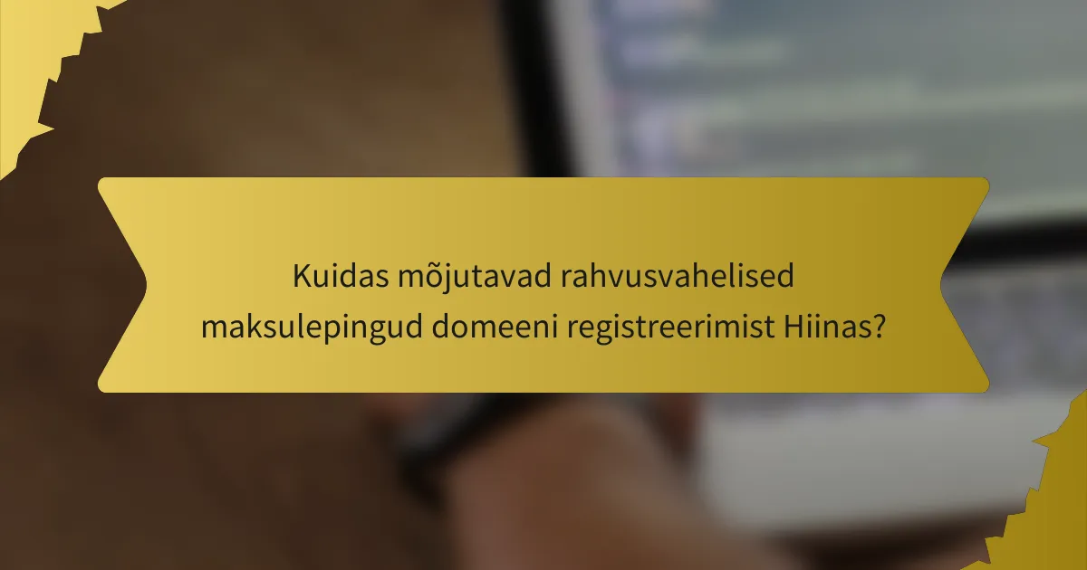 Kuidas mõjutavad rahvusvahelised maksulepingud domeeni registreerimist Hiinas?