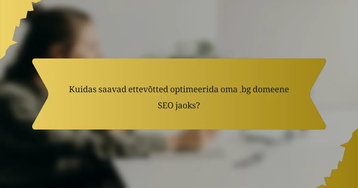 Kuidas saavad ettevõtted optimeerida oma .bg domeene SEO jaoks?