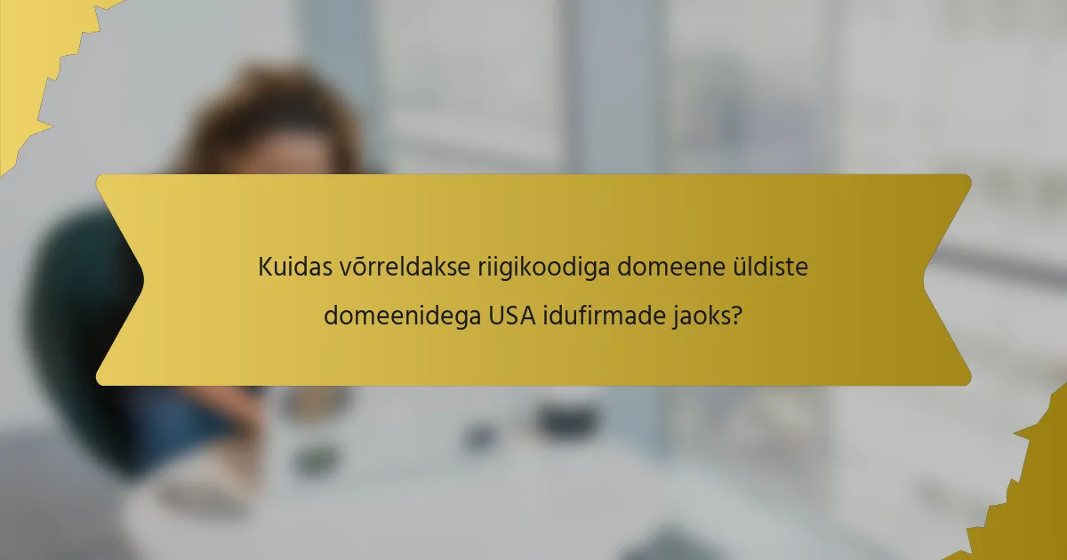 Kuidas võrreldakse riigikoodiga domeene üldiste domeenidega USA idufirmade jaoks?