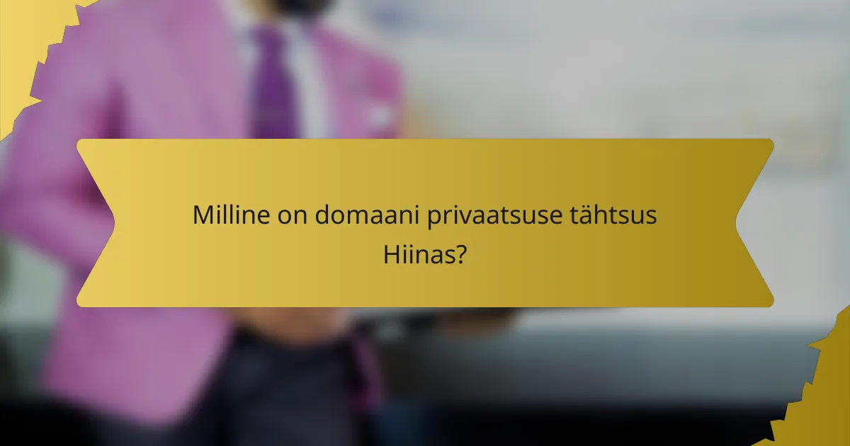 Milline on domaani privaatsuse tähtsus Hiinas?