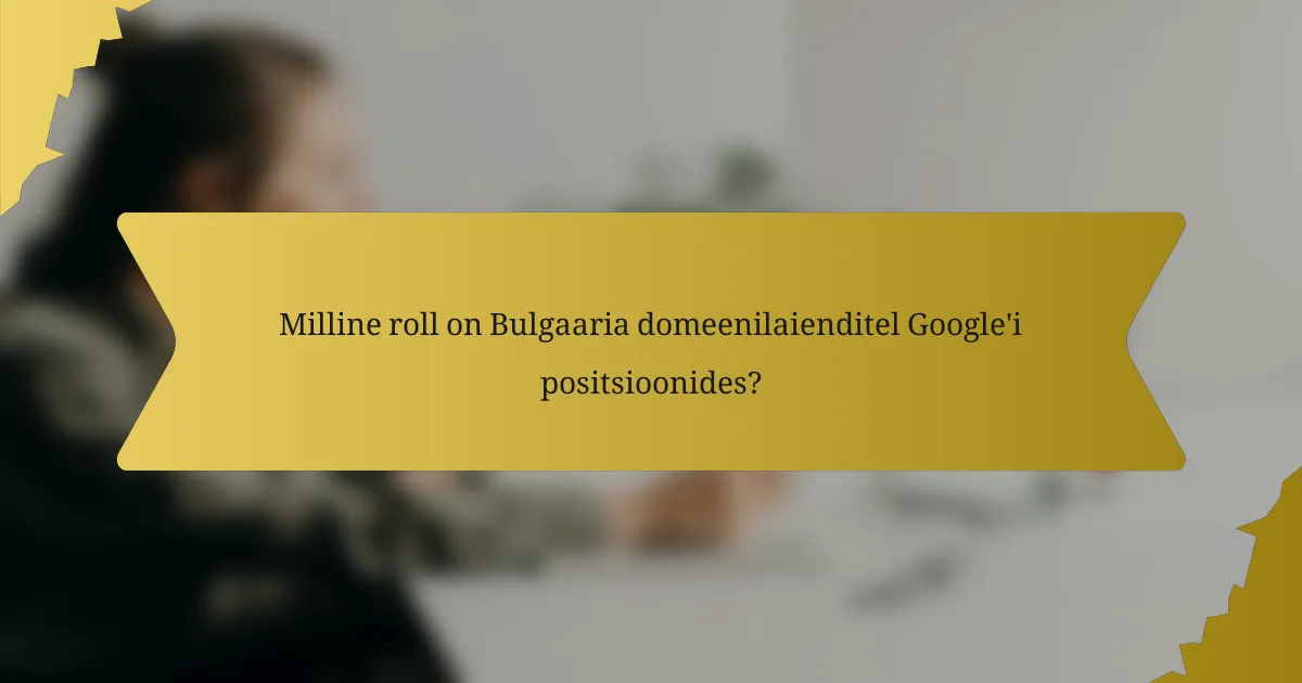 Milline roll on Bulgaaria domeenilaienditel Google'i positsioonides?