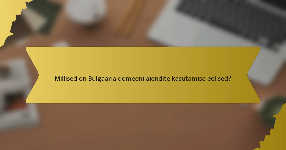 Millised on Bulgaaria domeenilaiendite kasutamise eelised?
