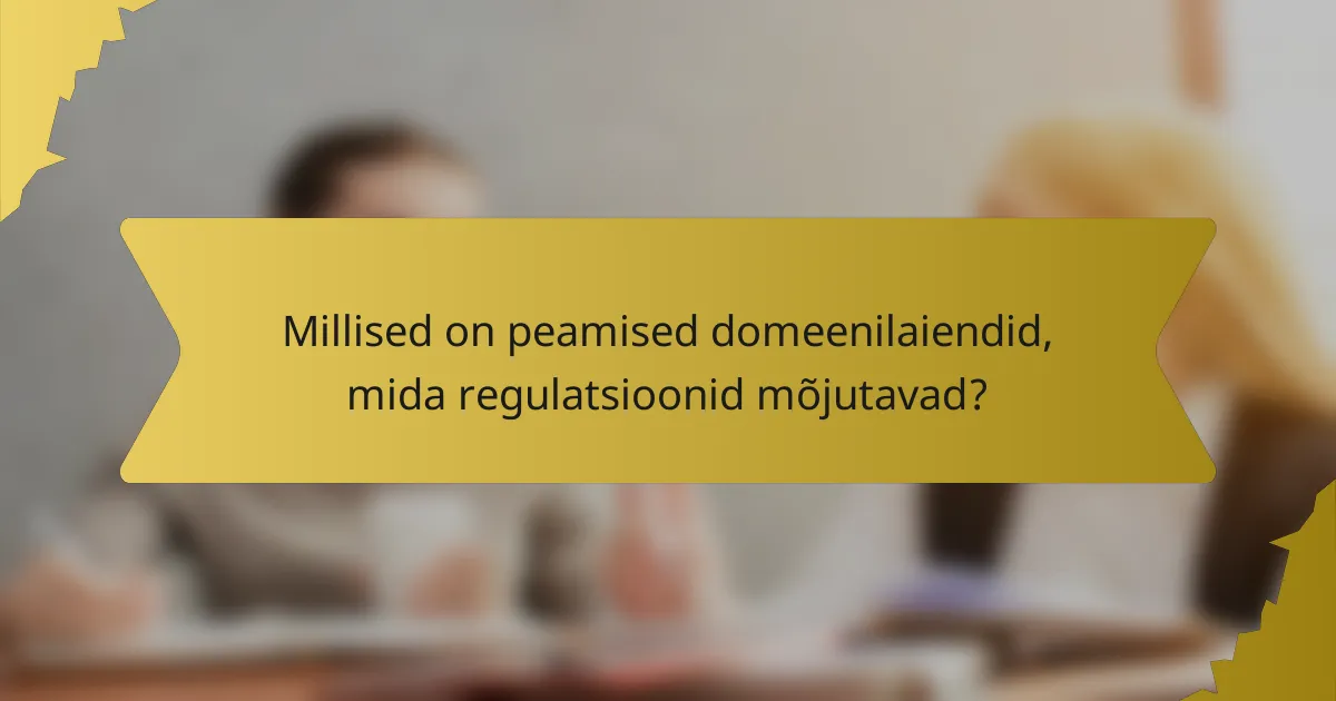 Millised on peamised domeenilaiendid, mida regulatsioonid mõjutavad?