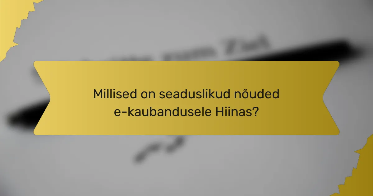 Millised on seaduslikud nõuded e-kaubandusele Hiinas?