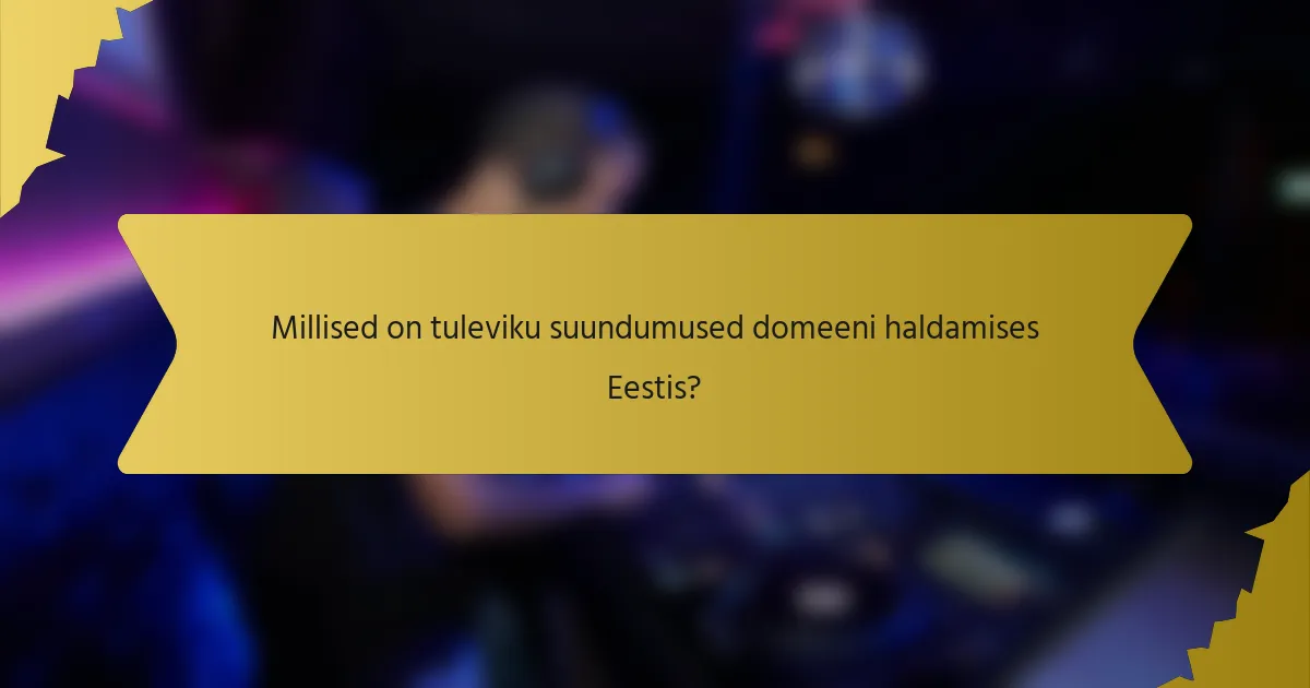 Millised on tuleviku suundumused domeeni haldamises Eestis?