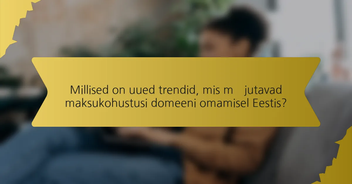 Millised on uued trendid, mis mõjutavad maksukohustusi domeeni omamisel Eestis?