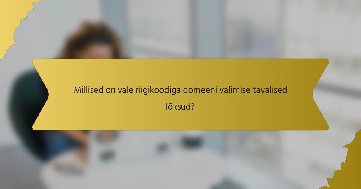 Millised on vale riigikoodiga domeeni valimise tavalised lõksud?