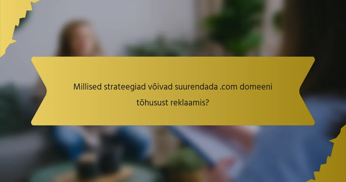 Millised strateegiad võivad suurendada .com domeeni tõhusust reklaamis?
