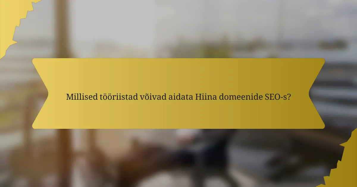 Millised tööriistad võivad aidata Hiina domeenide SEO-s?