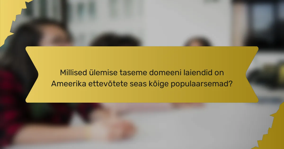 Millised ülemise taseme domeeni laiendid on Ameerika ettevõtete seas kõige populaarsemad?